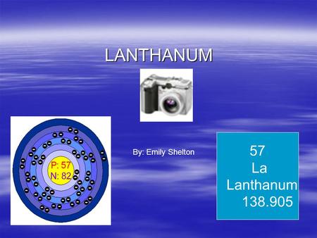 LANTHANUM 57 La Lanthanum 138.905 By: Emily Shelton.