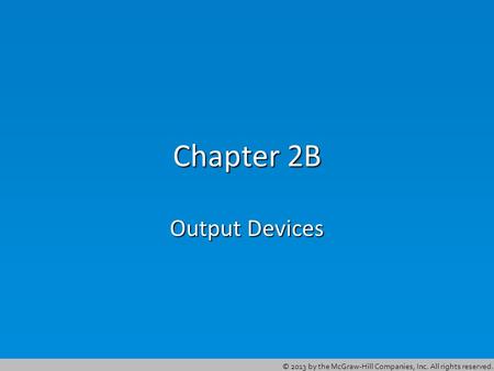 © 2013 by the McGraw-Hill Companies, Inc. All rights reserved. Chapter 2B Output Devices.