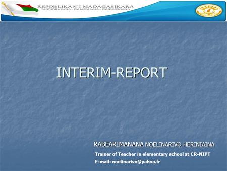 INTERIM-REPORT RABEARIMANANA NOELINARIVO HERINIAINA RABEARIMANANA NOELINARIVO HERINIAINA Trainer of Teacher in elementary school at CR-NIPT