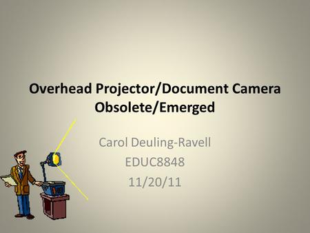 Overhead Projector/Document Camera Obsolete/Emerged Carol Deuling-Ravell EDUC8848 11/20/11.