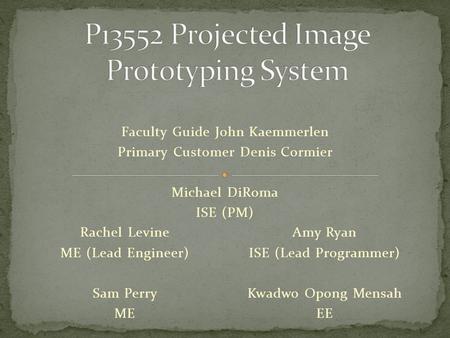 Rachel Levine ME (Lead Engineer) Sam Perry ME Amy Ryan ISE (Lead Programmer) Kwadwo Opong Mensah EE Faculty Guide John Kaemmerlen Primary Customer Denis.