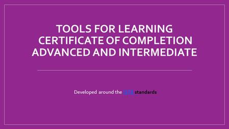 TOOLS FOR LEARNING CERTIFICATE OF COMPLETION ADVANCED AND INTERMEDIATE Developed around the ISTE standardsISTE.