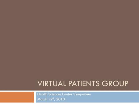 VIRTUAL PATIENTS GROUP Health Sciences Center Symposium March 12 th, 2010.