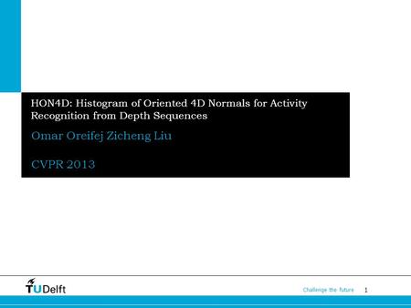 1 Challenge the future HON4D: Histogram of Oriented 4D Normals for Activity Recognition from Depth Sequences Omar Oreifej Zicheng Liu CVPR 2013.