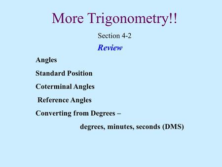 More Trigonometry!! Section 4-2 Review Angles Standard Position Coterminal Angles Reference Angles Converting from Degrees – degrees, minutes, seconds.