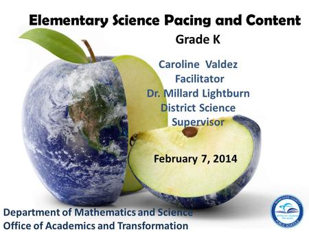 Department of Mathematics and Science Office of Academics and Transformation Caroline Valdez Facilitator Dr. Millard Lightburn District Science Supervisor.