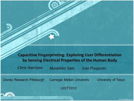 Capacitive Fingerprinting: Exploring User Differentiation by Sensing Electrical Properties of the Human Body Chris Harrison Munehiko SatoIvan Poupyrev.