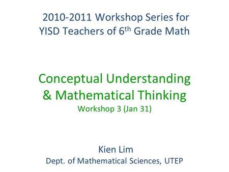 2010-2011 Workshop Series for YISD Teachers of 6 th Grade Math 2010-2011 Workshop Series for YISD Teachers of 6 th Grade Math Conceptual Understanding.