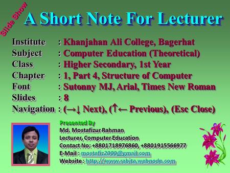 Slide Show A Short Note For Lecturer A Short Note For Lecturer Institute: Khanjahan Ali College, Bagerhat Subject: Computer Education (Theoretical) Class: