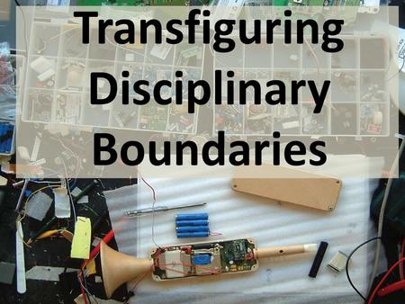 Transfiguring Disciplinary Boundaries. “...a blurring of traditional design domains.” [Sanders, 2006] “...a new capacity for collaboration has encouraged.