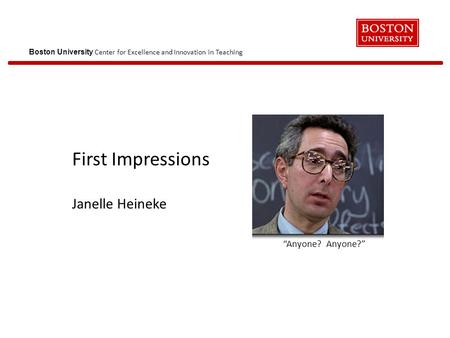 Boston University Center for Excellence and Innovation in Teaching First Impressions Janelle Heineke “Anyone? Anyone?”