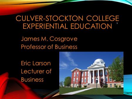 CULVER-STOCKTON COLLEGE EXPERIENTIAL EDUCATION James M. Cosgrove Professor of Business Eric Larson Lecturer of Business 1.