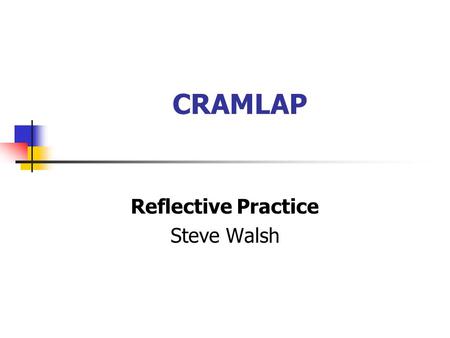 CRAMLAP Reflective Practice Steve Walsh. Learning Outcomes To provide participants with an overview of the main principles of RP; To consider the advantages.