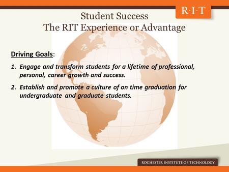 Student Success The RIT Experience or Advantage Driving Goals: 1.Engage and transform students for a lifetime of professional, personal, career growth.