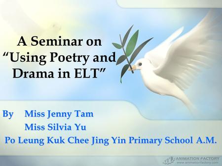 A Seminar on “Using Poetry and Drama in ELT” By Miss Jenny Tam Miss Silvia Yu Po Leung Kuk Chee Jing Yin Primary School A.M. Po Leung Kuk Chee Jing Yin.