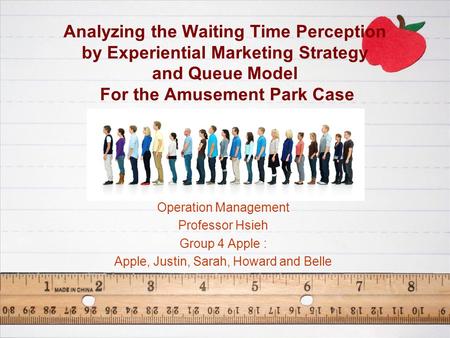 Analyzing the Waiting Time Perception by Experiential Marketing Strategy and Queue Model For the Amusement Park Case Operation Management Professor Hsieh.