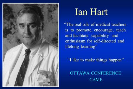 Ian Hart “The real role of medical teachers is to promote, encourage, teach and facilitate capability and enthusiasm for self-directed and lifelong learning”