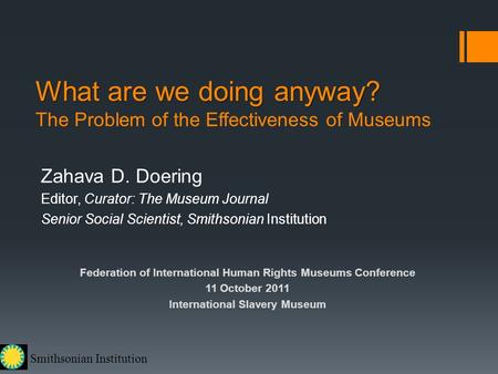 Smithsonian Institution What are we doing anyway? What are we doing anyway? The Problem of the Effectiveness of Museums Zahava D. Doering Editor, Curator: