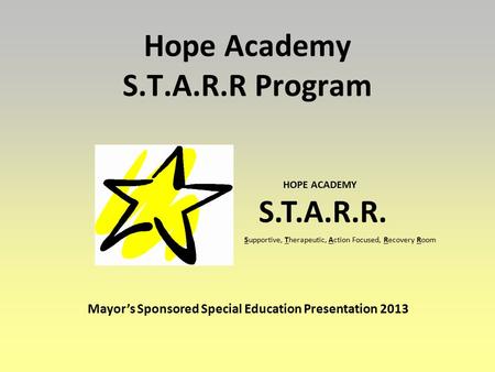 Hope Academy S.T.A.R.R Program HOPE ACADEMY S.T.A.R.R. Supportive, Therapeutic, Action Focused, Recovery Room Mayor’s Sponsored Special Education Presentation.