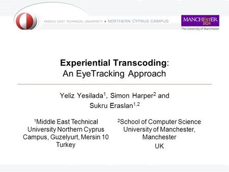 Experiential Transcoding: An EyeTracking Approach Yeliz Yesilada 1, Simon Harper 2 and Sukru Eraslan 1,2 1 Middle East Technical University Northern Cyprus.