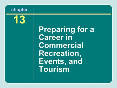 Chapter 13 Preparing for a Career in Commercial Recreation, Events, and Tourism.