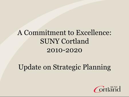 A Commitment to Excellence: SUNY Cortland 2010-2020 Update on Strategic Planning.