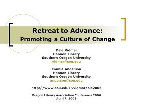 Retreat to Advance: Promoting a Culture of Change Dale Vidmar Hannon Library Southern Oregon University Connie Anderson Hannon Library Southern.