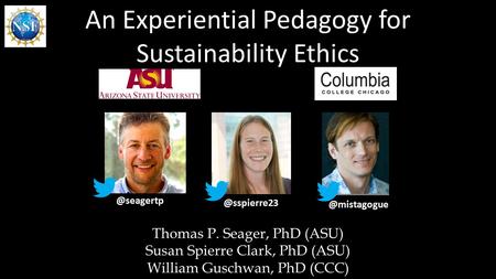 An Experiential Pedagogy for  Thomas P. Seager, PhD (ASU) Susan Spierre Clark, PhD (ASU) William Guschwan, PhD.