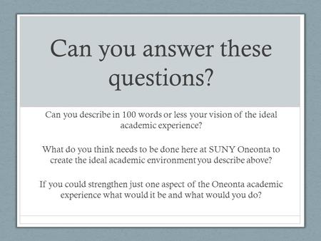 Can you answer these questions? Can you describe in 100 words or less your vision of the ideal academic experience? What do you think needs to be done.