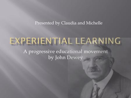 A progressive educational movement by John Dewey Presented by Claudia and Michelle.