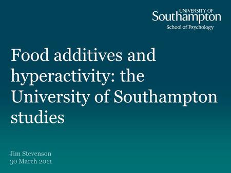 Food additives and hyperactivity: the University of Southampton studies Jim Stevenson 30 March 2011.