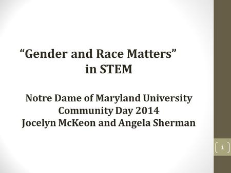 “Gender and Race Matters” in STEM Notre Dame of Maryland University Community Day 2014 Jocelyn McKeon and Angela Sherman 1.