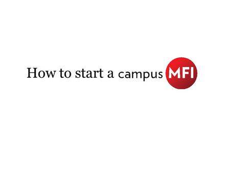 How to start a. Define Campus MFI A group or organization founded or led by students that offers equitable financial services to disadvantaged community.