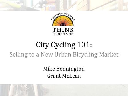 City Cycling 101: Selling to a New Urban Bicycling Market Mike Bennington Grant McLean.