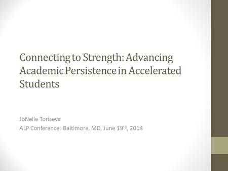 Connecting to Strength: Advancing Academic Persistence in Accelerated Students JoNelle Toriseva ALP Conference, Baltimore, MD, June 19 th, 2014.