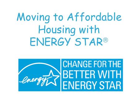 Moving to Affordable Housing with ENERGY STAR . QUESTION ? Is a home affordable if it... Is a home affordable if it... has higher operating and maintenance.