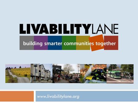 Www.livabilitylane.org. What is the Lane Livability Consortium? Participating Agencies  City of Eugene  City of Springfield  Lane County  Lane Transit.