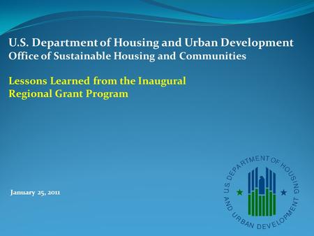 January 25, 2011 U.S. Department of Housing and Urban Development Office of Sustainable Housing and Communities Lessons Learned from the Inaugural Regional.