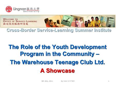 1 Cross-Border Service-Learning Summer Institute The Role of the Youth Development Program in the Community – The Warehouse Teenage Club Ltd. A Showcase.