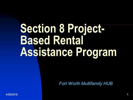 4/30/20151 Section 8 Project- Based Rental Assistance Program Fort Worth Multifamily HUB.