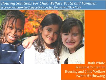 Housing Solutions For Child Welfare Youth and Families: A presentation to the Supportive Housing Network of New York Housing Solutions For Child Welfare.