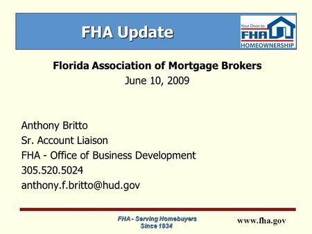 Www.fha.gov FHA Update Florida Association of Mortgage Brokers June 10, 2009 Anthony Britto Sr. Account Liaison FHA - Office of Business Development 305.520.5024.