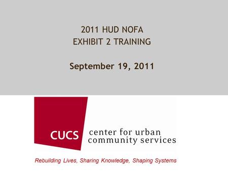 Rebuilding Lives, Sharing Knowledge, Shaping Systems 2011 HUD NOFA EXHIBIT 2 TRAINING September 19, 2011.