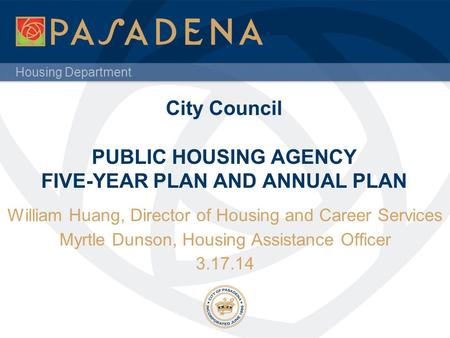 Housing Department City Council PUBLIC HOUSING AGENCY FIVE-YEAR PLAN AND ANNUAL PLAN William Huang, Director of Housing and Career Services Myrtle Dunson,