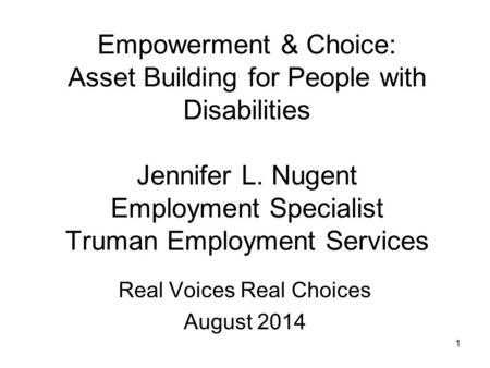 Empowerment & Choice: Asset Building for People with Disabilities Jennifer L. Nugent Employment Specialist Truman Employment Services Real Voices Real.