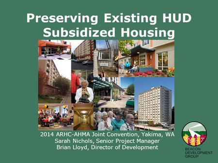 Preserving Existing HUD Subsidized Housing 2014 ARHC-AHMA Joint Convention, Yakima, WA Sarah Nichols, Senior Project Manager Brian Lloyd, Director of Development.