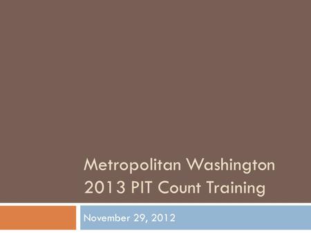 Metropolitan Washington 2013 PIT Count Training November 29, 2012.