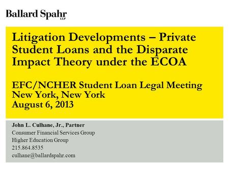 John L. Culhane, Jr., Partner Consumer Financial Services Group Higher Education Group 215.864.8535 Litigation Developments –