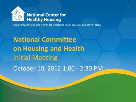 National Healthy Housing Standard National Committee on Housing and Health Initial Meeting October 10, 2012 1:00 - 2:30 PM.