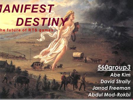 MANIFEST DESTINY 560group3 Abe Kim David Straily Jarrod Freeman Abdul Mod-Rokbi “The future of RTS games...”